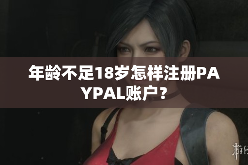 年龄不足18岁怎样注册PAYPAL账户？