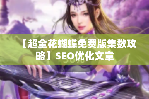 【超全花蝴蝶免费版集数攻略】SEO优化文章