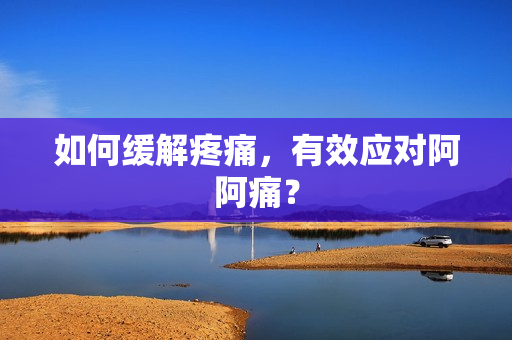 如何缓解疼痛，有效应对阿阿痛？