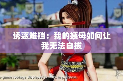诱惑难挡：我的姨母如何让我无法自拔