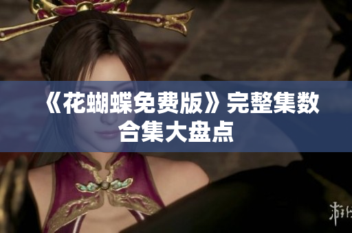 《花蝴蝶免费版》完整集数合集大盘点