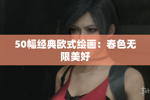 50幅经典欧式绘画：春色无限美好