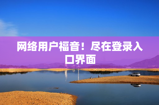 网络用户福音！尽在登录入口界面