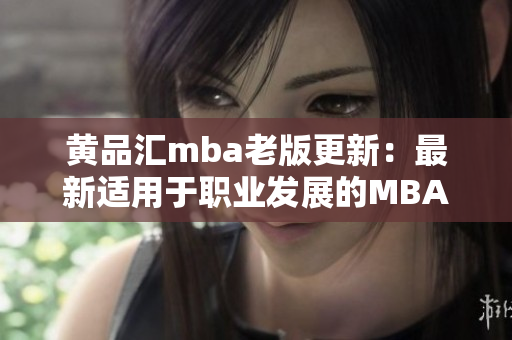 黄品汇mba老版更新：最新适用于职业发展的MBA课程列表