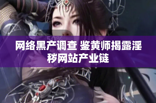 网络黑产调查 鉴黄师揭露淫秽网站产业链
