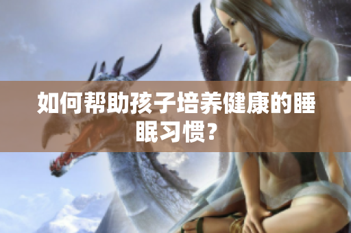 如何帮助孩子培养健康的睡眠习惯？