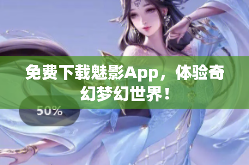 免费下载魅影App，体验奇幻梦幻世界！