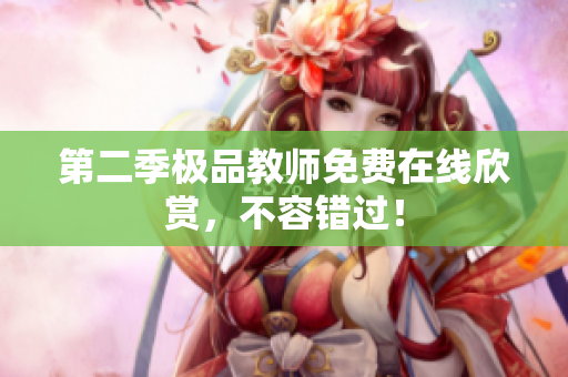 第二季极品教师免费在线欣赏，不容错过！