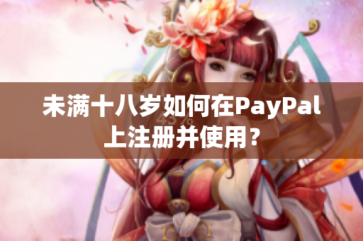 未满十八岁如何在PayPal上注册并使用？