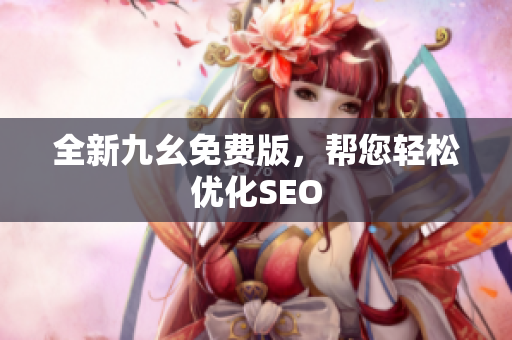 全新九幺免费版，帮您轻松优化SEO