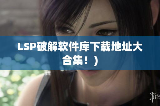 LSP破解软件库下载地址大合集！)
