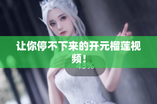 让你停不下来的开元榴莲视频！