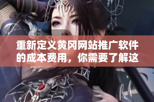 重新定义黄冈网站推广软件的成本费用，你需要了解这些