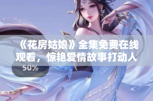 《花房姑娘》全集免费在线观看，惊艳爱情故事打动人心
