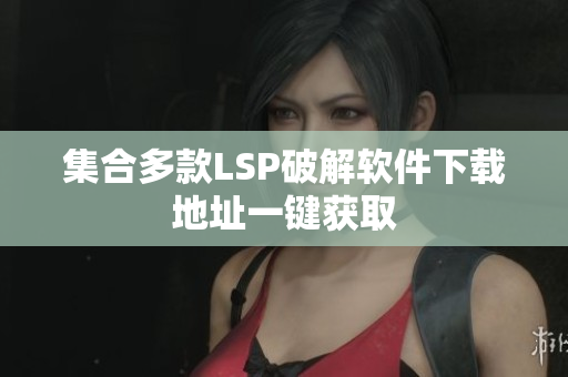 集合多款LSP破解软件下载地址一键获取