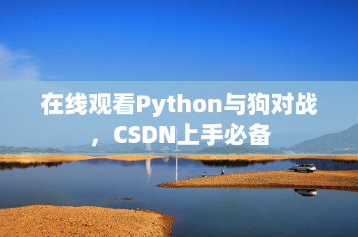 在线观看Python与狗对战，CSDN上手必备