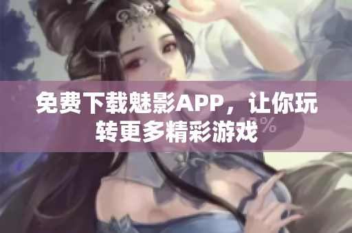 免费下载魅影APP，让你玩转更多精彩游戏