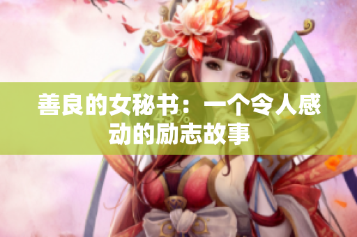 善良的女秘书：一个令人感动的励志故事