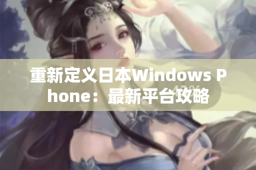 重新定义日本Windows Phone：最新平台攻略