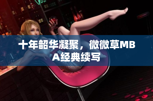 十年韶华凝聚，微微草MBA经典续写