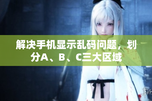 解决手机显示乱码问题，划分A、B、C三大区域