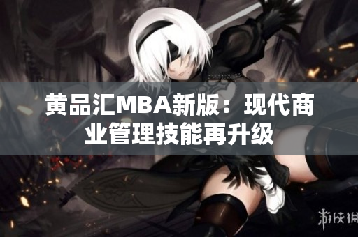 黄品汇MBA新版：现代商业管理技能再升级