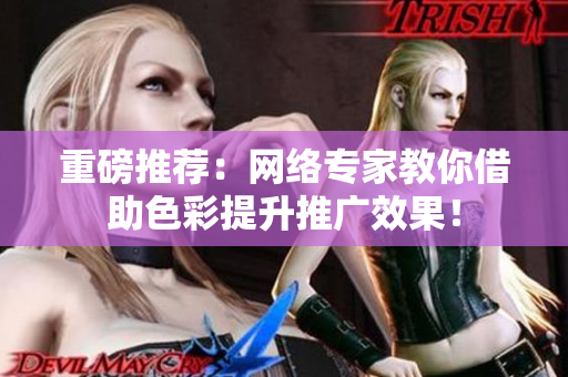 重磅推荐：网络专家教你借助色彩提升推广效果！