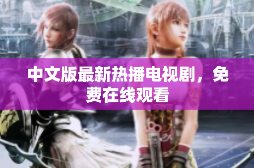 中文版最新热播电视剧，免费在线观看