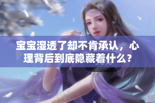 宝宝湿透了却不肯承认，心理背后到底隐藏着什么？