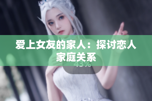 爱上女友的家人：探讨恋人家庭关系