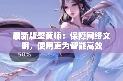 最新版鉴黄师：保障网络文明，使用更为智能高效