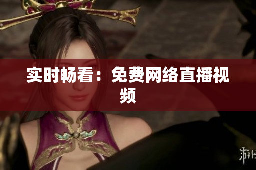 实时畅看：免费网络直播视频