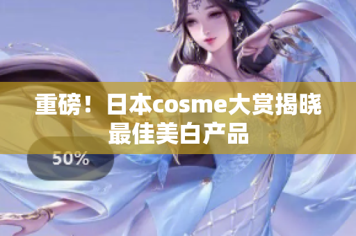 重磅！日本cosme大赏揭晓最佳美白产品
