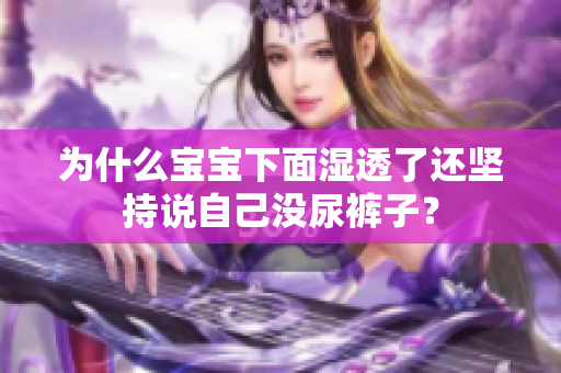 为什么宝宝下面湿透了还坚持说自己没尿裤子？
