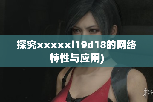 探究xxxxxl19d18的网络特性与应用)