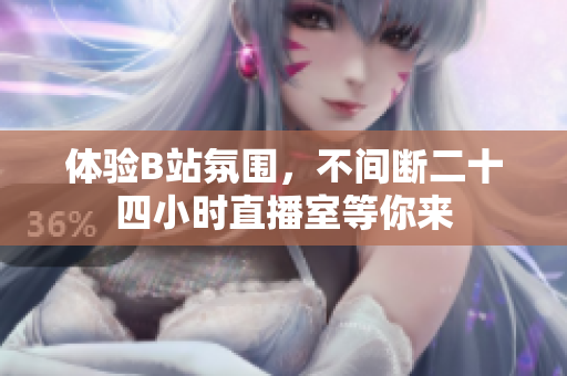体验B站氛围，不间断二十四小时直播室等你来