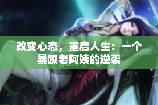 改变心态，重启人生：一个暴躁老阿姨的逆袭
