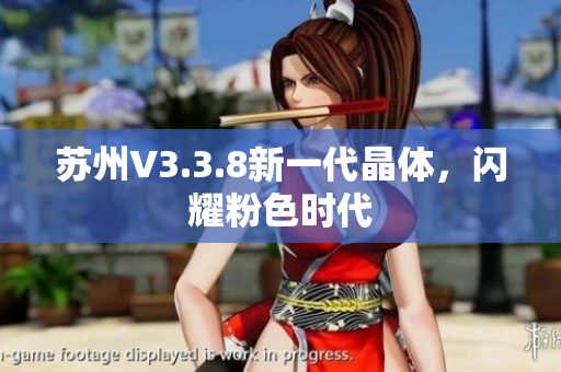 苏州V3.3.8新一代晶体，闪耀粉色时代