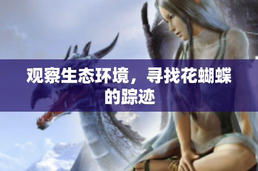 观察生态环境，寻找花蝴蝶的踪迹