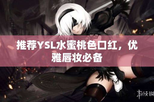 推荐YSL水蜜桃色口红，优雅唇妆必备