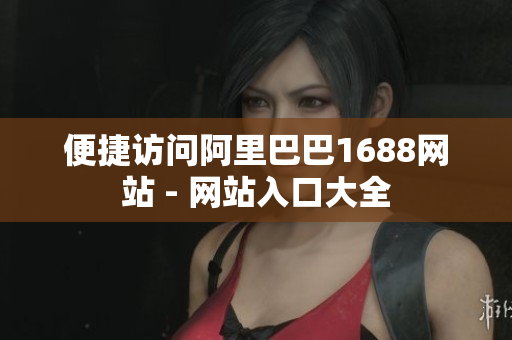 便捷访问阿里巴巴1688网站 - 网站入口大全