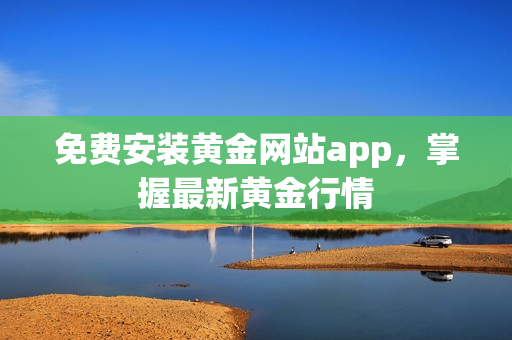 免费安装黄金网站app，掌握最新黄金行情