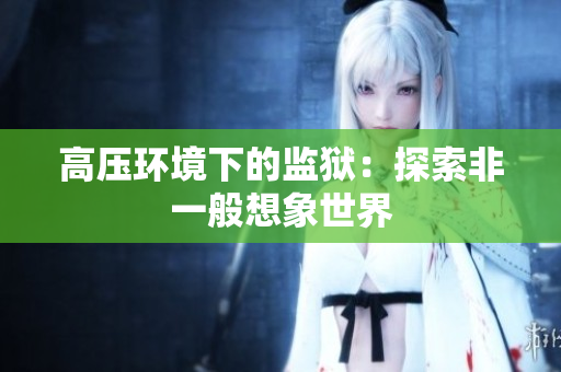 高压环境下的监狱：探索非一般想象世界