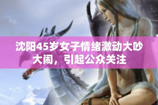 沈阳45岁女子情绪激动大吵大闹，引起公众关注