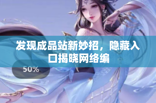 发现成品站新妙招，隐藏入口揭晓网络编