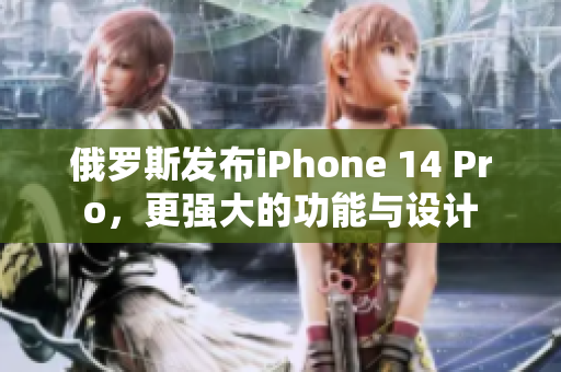 俄罗斯发布iPhone 14 Pro，更强大的功能与设计