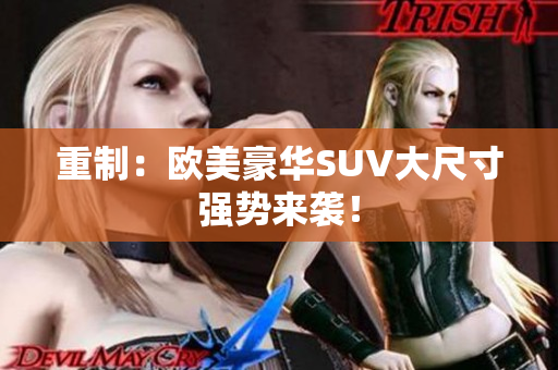 重制：欧美豪华SUV大尺寸强势来袭！
