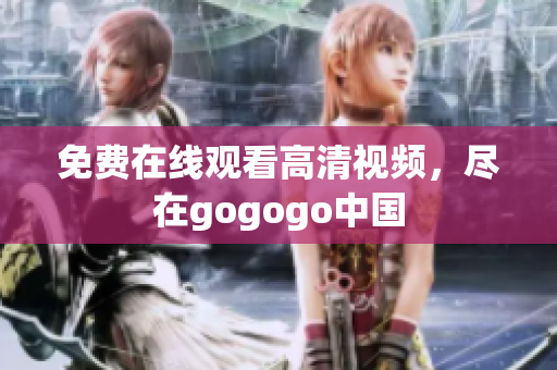 免费在线观看高清视频，尽在gogogo中国