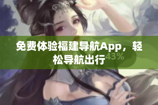免费体验福建导航App，轻松导航出行