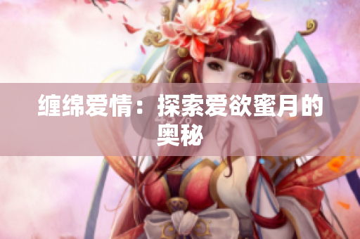 缠绵爱情：探索爱欲蜜月的奥秘